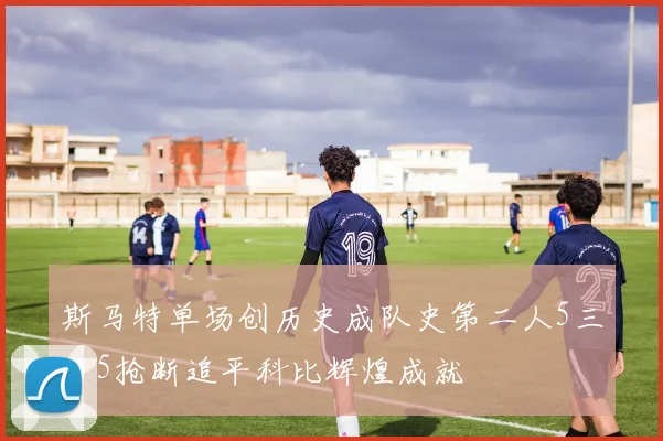 斯马特单场创历史成队史第二人5三分5抢断追平科比辉煌成就