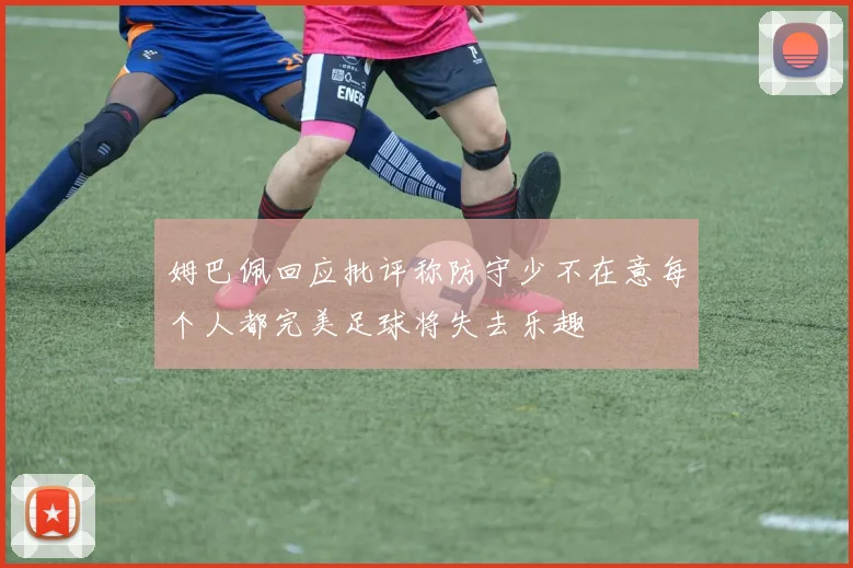 姆巴佩回应批评称防守少不在意每个人都完美足球将失去乐趣