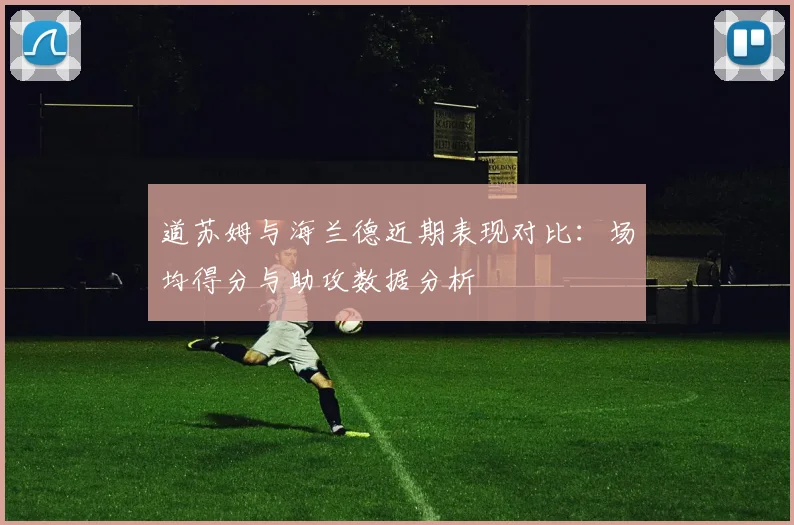 道苏姆与海兰德近期表现对比：场均得分与助攻数据分析