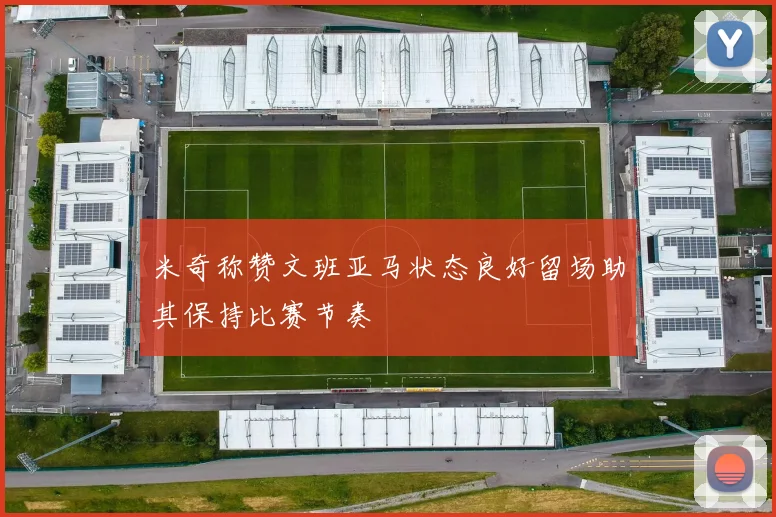 米奇称赞文班亚马状态良好留场助其保持比赛节奏