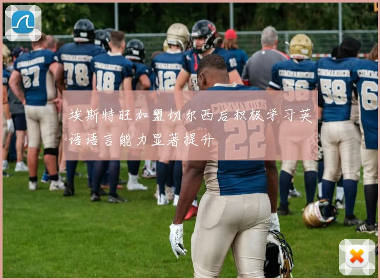 埃斯特旺加盟切尔西后积极学习英语语言能力显著提升