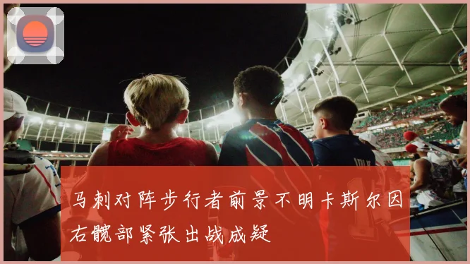 马刺对阵步行者前景不明卡斯尔因右髋部紧张出战成疑